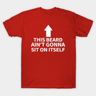This Beard Ain’t Gonna Sit On Itself T-Shirt
